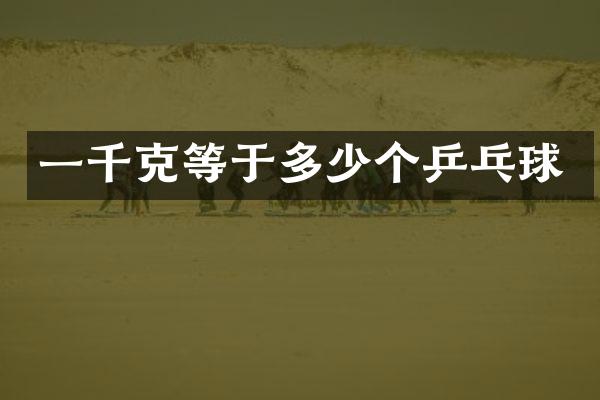 一千克等于多少个乒乓球