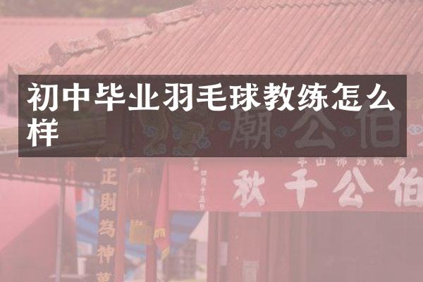 初中毕业羽毛球教练怎么样