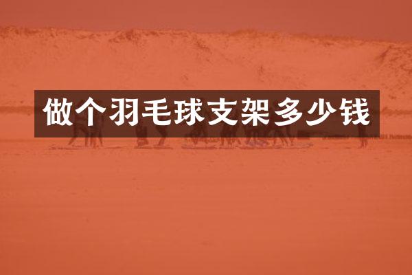 做个羽毛球支架多少钱