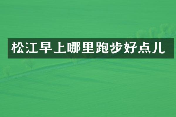 松江早上哪里跑步好点儿