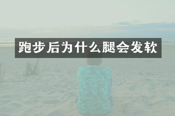 跑步后为什么腿会发软