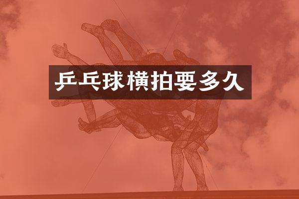 乒乓球横拍要多久