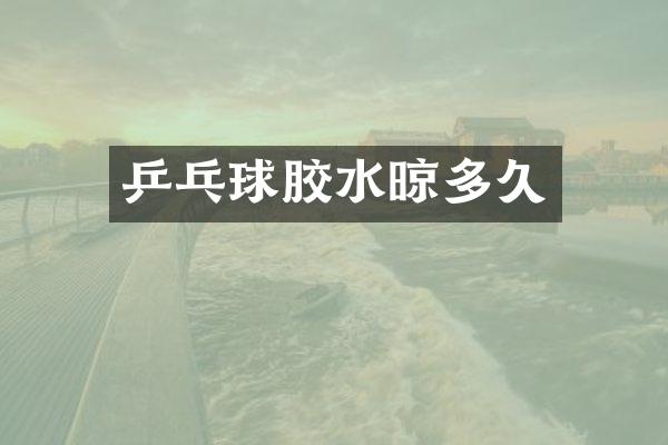 乒乓球胶水晾多久
