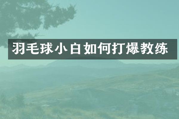 羽毛球小白如何打爆教练