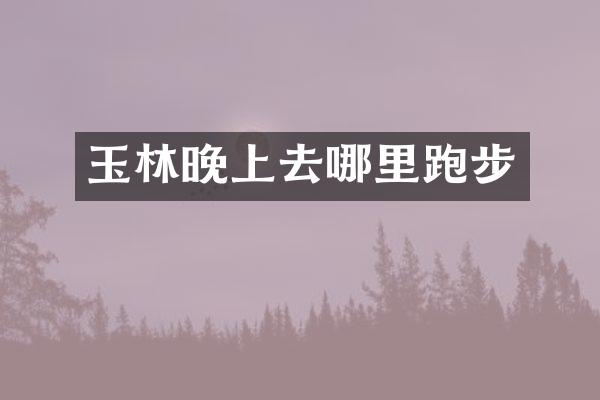 玉林晚上去哪里跑步