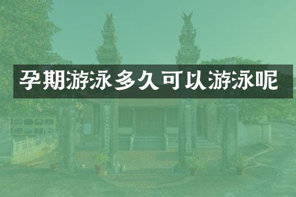 孕期游泳多久可以游泳呢