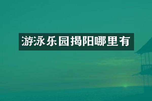 游泳乐园揭阳哪里有
