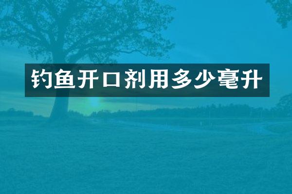 钓鱼开口剂用多少毫升