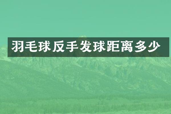 羽毛球反手发球距离多少