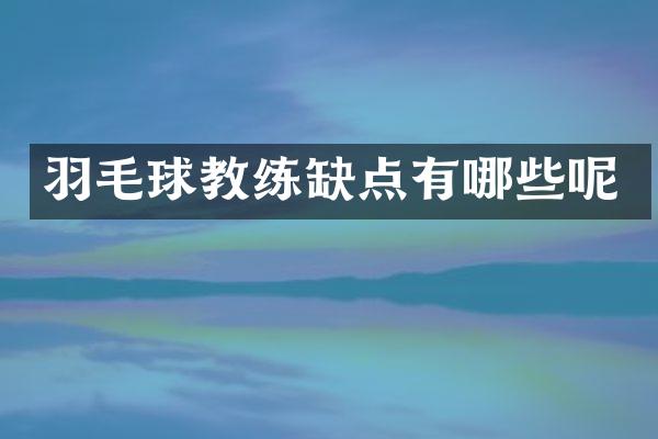 羽毛球教练缺点有哪些呢