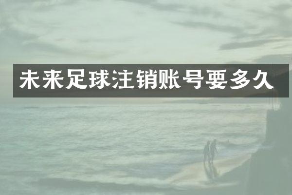 未来足球注销账号要多久