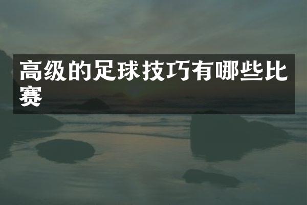 高级的足球技巧有哪些比赛