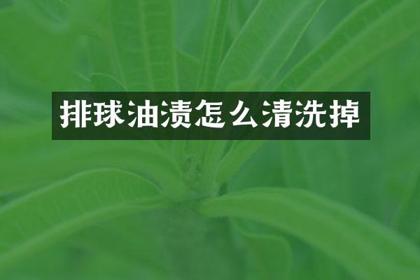 排球油渍怎么清洗掉