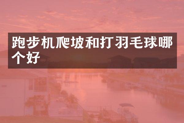 跑步机爬坡和打羽毛球哪个好
