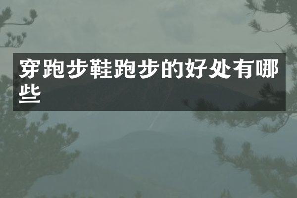 穿跑步鞋跑步的好处有哪些