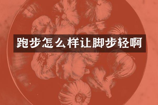 跑步怎么样让脚步轻啊