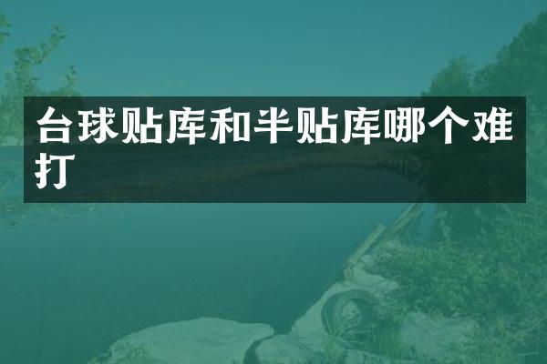 台球贴库和半贴库哪个难打