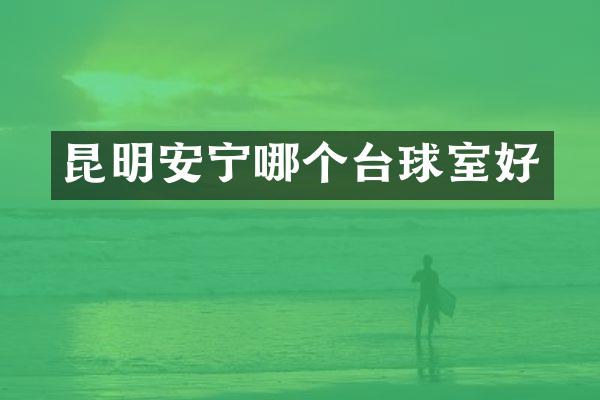 昆明安宁哪个台球室好