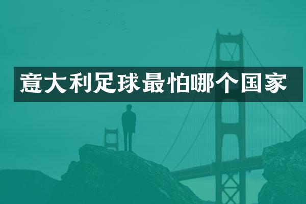 意大利足球最怕哪个国家