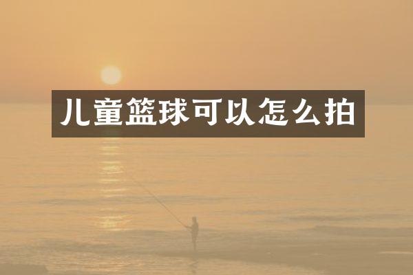 儿童篮球可以怎么拍