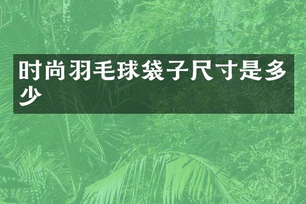 时尚羽毛球袋子尺寸是多少
