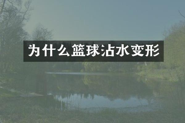 为什么篮球沾水变形