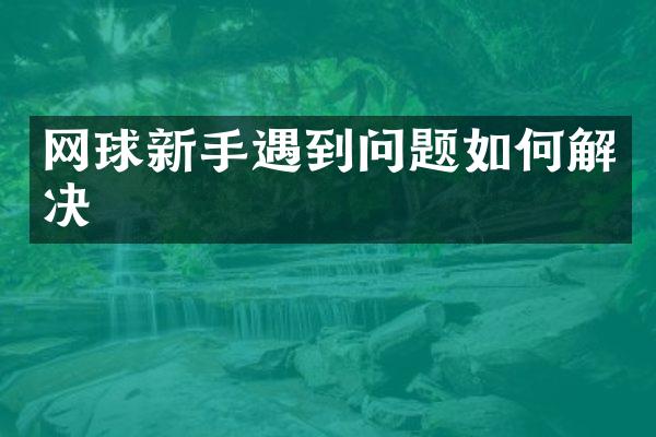 网球新手遇到问题如何解决