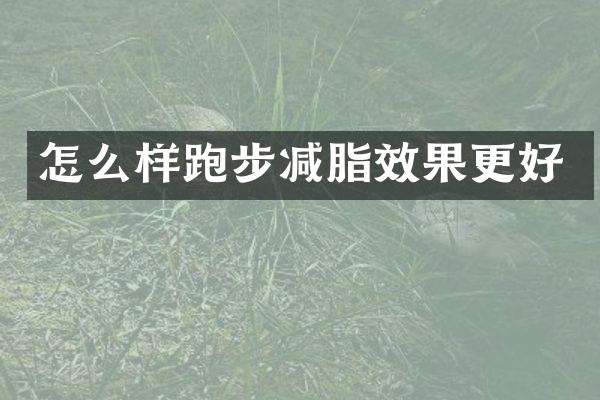 怎么样跑步减脂效果更好