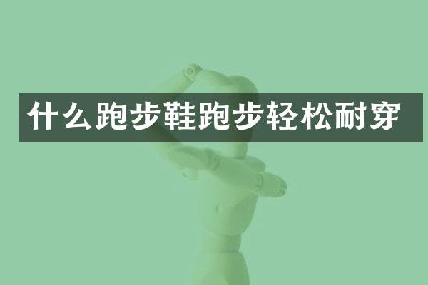 什么跑步鞋跑步轻松耐穿