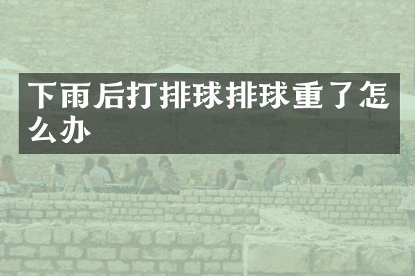 下雨后打排球排球重了怎么办
