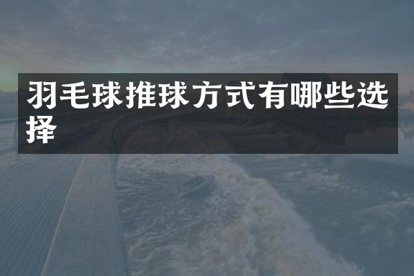 羽毛球推球方式有哪些选择