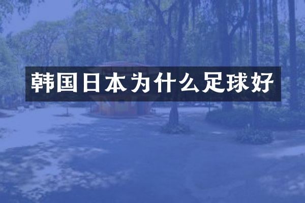 韩国日本为什么足球好