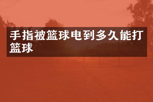 手指被篮球电到多久能打篮球