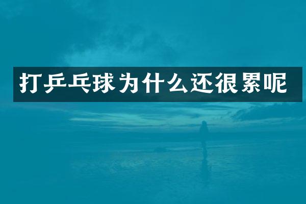 打乒乓球为什么还很累呢