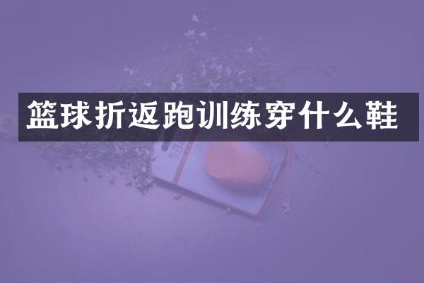 篮球折返跑训练穿什么鞋