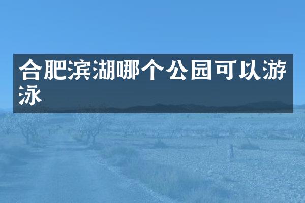 合肥滨湖哪个公园可以游泳