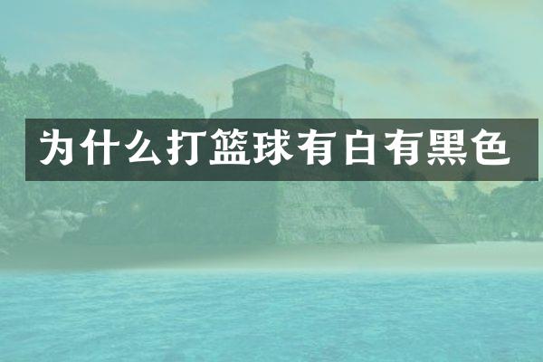 为什么打篮球有白有黑色