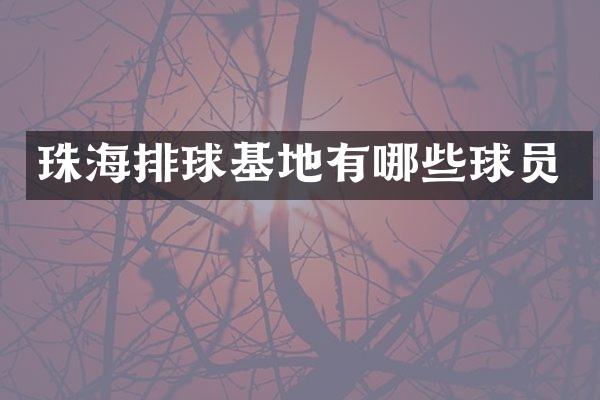 珠海排球基地有哪些球员