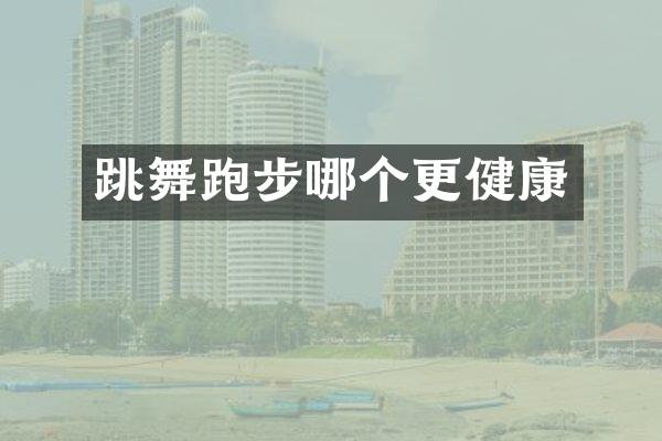 跳舞跑步哪个更健康