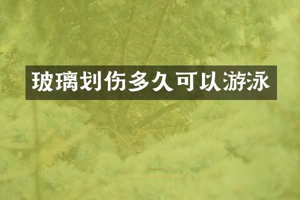 玻璃划伤多久可以游泳