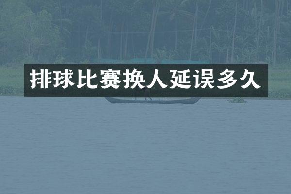 排球比赛换人延误多久