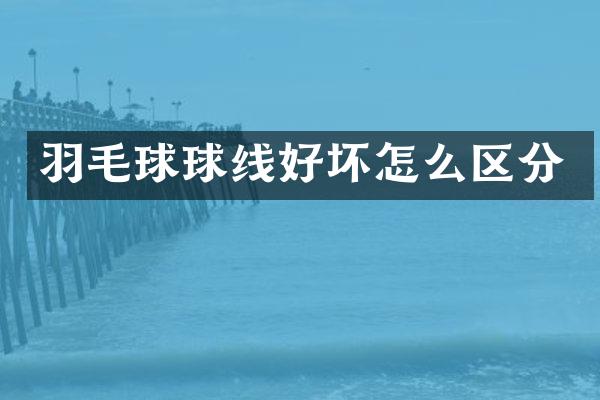 羽毛球球线好坏怎么区分