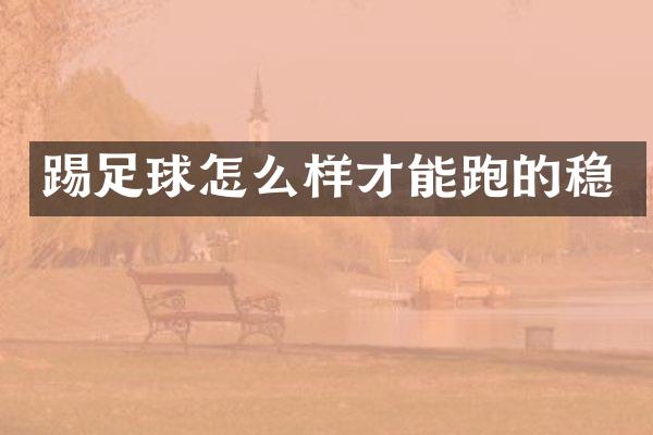 踢足球怎么样才能跑的稳