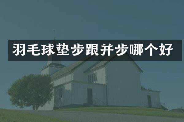 羽毛球垫步跟并步哪个好