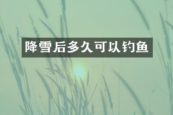 降雪后多久可以钓鱼