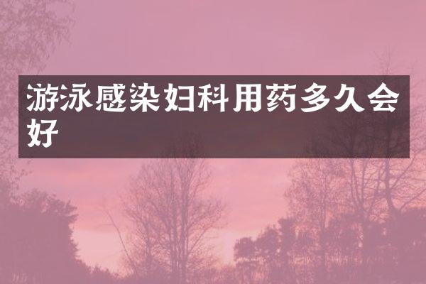 游泳感染妇科用药多久会好