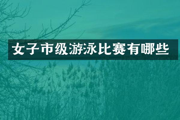 女子市级游泳比赛有哪些