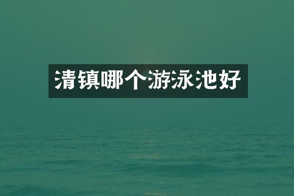 清镇哪个游泳池好