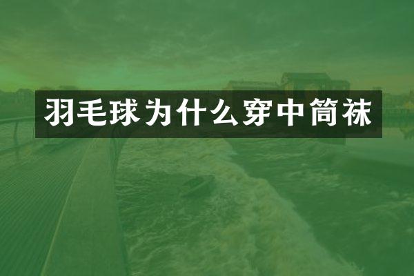 羽毛球为什么穿中筒袜