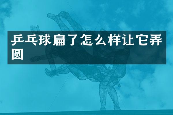 乒乓球扁了怎么样让它弄圆